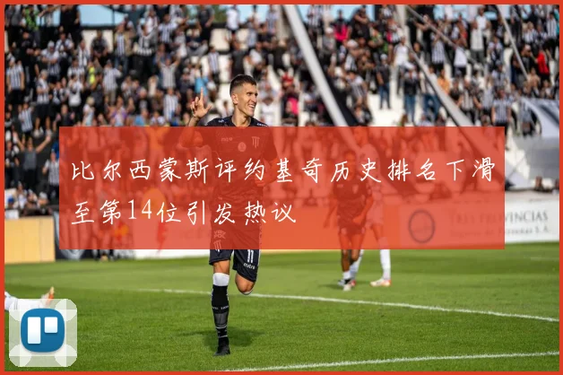 比尔西蒙斯评约基奇历史排名下滑至第14位引发热议
